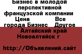 Бизнес в молодой перспективной французской компании › Цена ­ 30 000 - Все города Бизнес » Другое   . Алтайский край,Новоалтайск г.